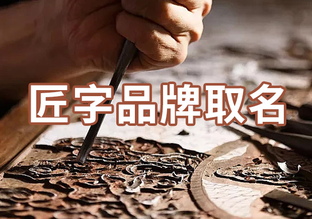 以匠字取個品牌名字有什么說法，帶有匠字商標(biāo)名大全分享！